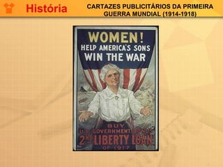 CARTAZES PUBLICITÁRIOS DA PRIMEIRA
GUERRA MUNDIAL (1914-1918)
História
 