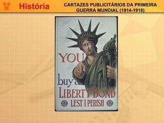 CARTAZES PUBLICITÁRIOS DA PRIMEIRA
GUERRA MUNDIAL (1914-1918)
História
 