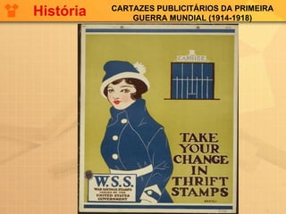 CARTAZES PUBLICITÁRIOS DA PRIMEIRA
GUERRA MUNDIAL (1914-1918)
História
 