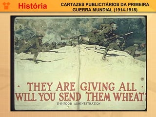 CARTAZES PUBLICITÁRIOS DA PRIMEIRA
GUERRA MUNDIAL (1914-1918)
História
 