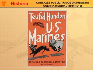 CARTAZES PUBLICITÁRIOS DA PRIMEIRA
GUERRA MUNDIAL (1914-1918)
História
 