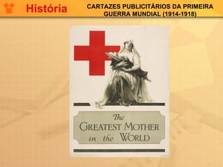 CARTAZES PUBLICITÁRIOS DA PRIMEIRA
GUERRA MUNDIAL (1914-1918)
História
 