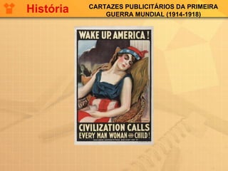 CARTAZES PUBLICITÁRIOS DA PRIMEIRA
GUERRA MUNDIAL (1914-1918)
História
 