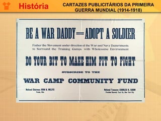 CARTAZES PUBLICITÁRIOS DA PRIMEIRA
GUERRA MUNDIAL (1914-1918)
História
 