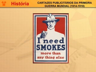 CARTAZES PUBLICITÁRIOS DA PRIMEIRA
GUERRA MUNDIAL (1914-1918)
História
 