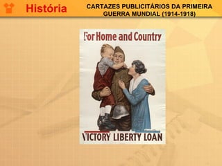 CARTAZES PUBLICITÁRIOS DA PRIMEIRA
GUERRA MUNDIAL (1914-1918)
História
 