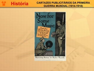 CARTAZES PUBLICITÁRIOS DA PRIMEIRA
GUERRA MUNDIAL (1914-1918)
História
 