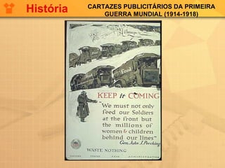 CARTAZES PUBLICITÁRIOS DA PRIMEIRA
GUERRA MUNDIAL (1914-1918)
História
 