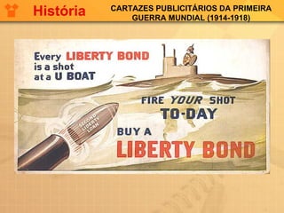 CARTAZES PUBLICITÁRIOS DA PRIMEIRA
GUERRA MUNDIAL (1914-1918)
História
 