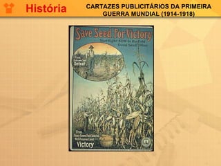 CARTAZES PUBLICITÁRIOS DA PRIMEIRA
GUERRA MUNDIAL (1914-1918)
História
 