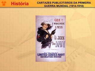CARTAZES PUBLICITÁRIOS DA PRIMEIRA
GUERRA MUNDIAL (1914-1918)
História
 