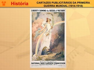 CARTAZES PUBLICITÁRIOS DA PRIMEIRA
GUERRA MUNDIAL (1914-1918)
História
 
