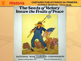 CARTAZES PUBLICITÁRIOS DA PRIMEIRA
GUERRA MUNDIAL (1914-1918)
História
 