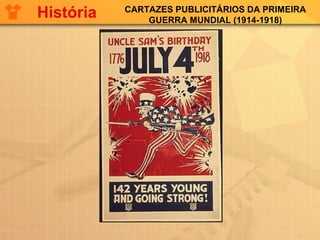 CARTAZES PUBLICITÁRIOS DA PRIMEIRA
GUERRA MUNDIAL (1914-1918)
História
 