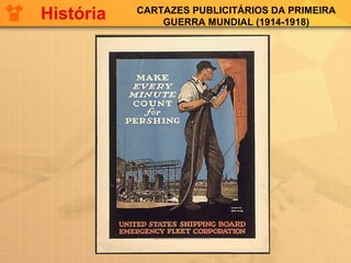 CARTAZES PUBLICITÁRIOS DA PRIMEIRA
GUERRA MUNDIAL (1914-1918)
História
 