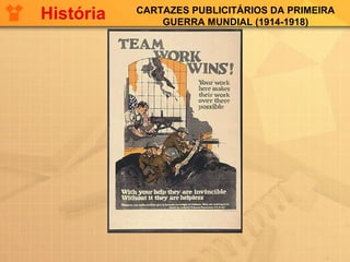 CARTAZES PUBLICITÁRIOS DA PRIMEIRA
GUERRA MUNDIAL (1914-1918)
História
 