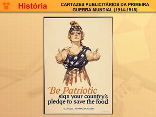 CARTAZES PUBLICITÁRIOS DA PRIMEIRA
GUERRA MUNDIAL (1914-1918)
História
 