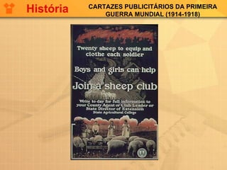 CARTAZES PUBLICITÁRIOS DA PRIMEIRA
GUERRA MUNDIAL (1914-1918)
História
 