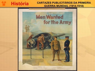 CARTAZES PUBLICITÁRIOS DA PRIMEIRA
GUERRA MUNDIAL (1914-1918)
História
 