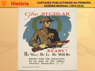 CARTAZES PUBLICITÁRIOS DA PRIMEIRA
GUERRA MUNDIAL (1914-1918)
História
 