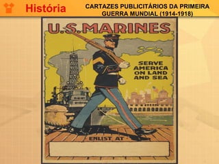 CARTAZES PUBLICITÁRIOS DA PRIMEIRA
GUERRA MUNDIAL (1914-1918)
História
 