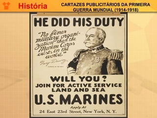CARTAZES PUBLICITÁRIOS DA PRIMEIRA
GUERRA MUNDIAL (1914-1918)
História
 
