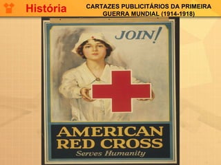 CARTAZES PUBLICITÁRIOS DA PRIMEIRA
GUERRA MUNDIAL (1914-1918)
História
 