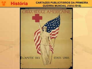 CARTAZES PUBLICITÁRIOS DA PRIMEIRA
GUERRA MUNDIAL (1914-1918)
História
 