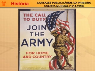 CARTAZES PUBLICITÁRIOS DA PRIMEIRA
GUERRA MUNDIAL (1914-1918)
História
 