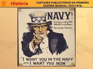 CARTAZES PUBLICITÁRIOS DA PRIMEIRA
GUERRA MUNDIAL (1914-1918)
História
 