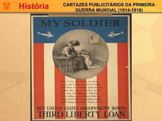 CARTAZES PUBLICITÁRIOS DA PRIMEIRA
GUERRA MUNDIAL (1914-1918)
História
 