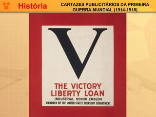CARTAZES PUBLICITÁRIOS DA PRIMEIRA
GUERRA MUNDIAL (1914-1918)
História
 