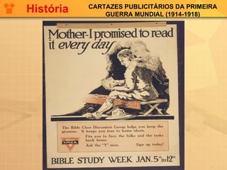 CARTAZES PUBLICITÁRIOS DA PRIMEIRA
GUERRA MUNDIAL (1914-1918)
História
 