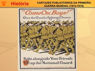 CARTAZES PUBLICITÁRIOS DA PRIMEIRA
GUERRA MUNDIAL (1914-1918)
História
 