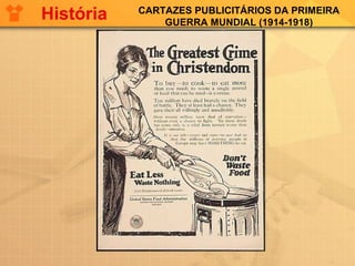 CARTAZES PUBLICITÁRIOS DA PRIMEIRA
GUERRA MUNDIAL (1914-1918)
História
 