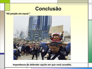 Conclusão
"All people are equal."
Importância de defender aquilo em que você acredita.
 