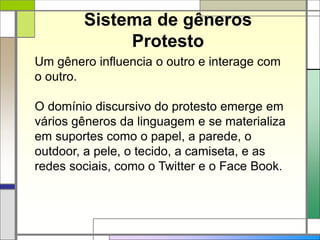 Sistema de gêneros
Protesto
Um gênero influencia o outro e interage com
o outro.
O domínio discursivo do protesto emerge em
vários gêneros da linguagem e se materializa
em suportes como o papel, a parede, o
outdoor, a pele, o tecido, a camiseta, e as
redes sociais, como o Twitter e o Face Book.
 
