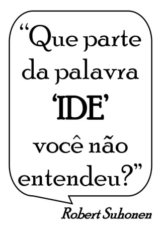 Robert Suhonen
“Que parte
da palavra
‘IDE’
você não
entendeu?”
 