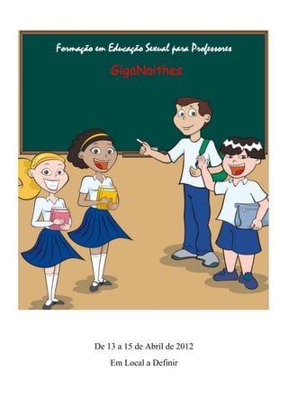 Formação em Educação Sexual para Professores
             GigaNaithes




         De 13 a 15 de Abril de 2012
             Em Local a Definir
 