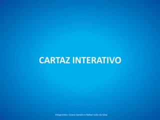 CARTAZ INTERATIVO
Integrantes: Cícero Sandro e Rafael João da Silva – Projeto Interativo (GranPI)
 