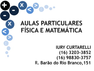 AULAS PARTICULARES 
FÍSICA E MATEMÁTICA
IURY CURTARELLI
(16) 3203-3852
(16) 98830-3757
R. Barão do Rio Branco,151
/x
-+ :<
> .
.
.
x
-
:
<
>
.
 