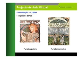 Projecto de Aula Virtual            Professores Inovadores



Comunicação – o cartaz
Funções do cartaz




        Função ...