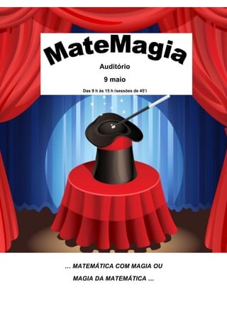 Auditório
              9 maio
    Das 9 h às 15 h (sessões de 45’)




… MATEMÁTICA COM MAGIA OU

  MAGIA DA MATEMÁTICA …
 