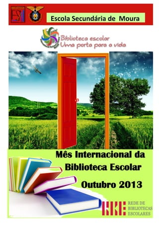 Escola Secundária de Moura

Mês Internacional da
Biblioteca Escolar
Outubro 2013

 