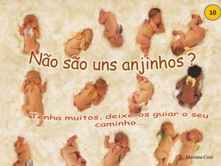 10Não são uns anjinhos ?Tenha muitos, deixe-os guiar o seu caminho…Mariana Cruz