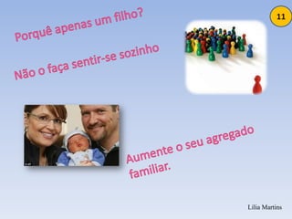 11Porquê apenas um filho?Não o faça sentir-se sozinhoAumente o seu agregado familiar.Lília Martins