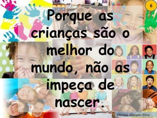 6Porque as crianças são o melhor do mundo, não as impeça de nascer. Mariana Marques Silva