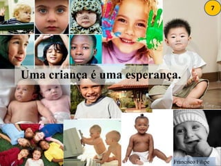 7Uma criança é uma esperança.Francisco Filipe