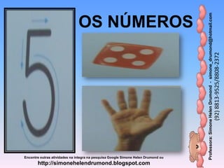 Professora:SimoneHelenDrumond-simone_drumond@hotmail.com
(92)8813-9525/8808-2372
Encontre outras atividades na integra na pesquisa Google Simone Helen Drumond ou
http://simonehelendrumond.blogspot.com
OS NÚMEROS
 