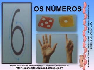 Professora:SimoneHelenDrumond-simone_drumond@hotmail.com
(92)8813-9525/8808-2372
Encontre outras atividades na integra na pesquisa Google Simone Helen Drumond ou
http://simonehelendrumond.blogspot.com
OS NÚMEROS
 